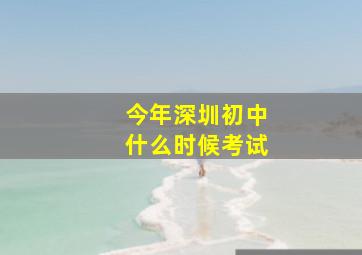 今年深圳初中什么时候考试