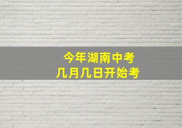 今年湖南中考几月几日开始考