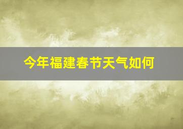 今年福建春节天气如何