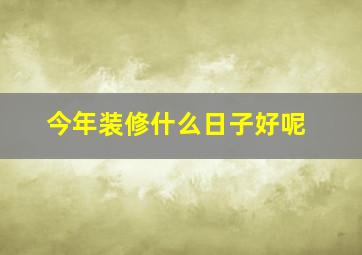 今年装修什么日子好呢