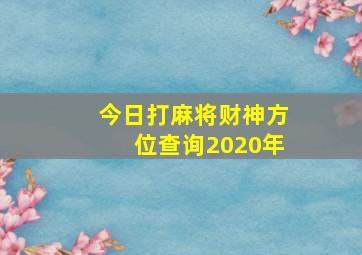 今日打麻将财神方位查询2020年