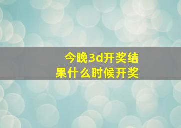 今晚3d开奖结果什么时候开奖