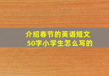 介绍春节的英语短文50字小学生怎么写的