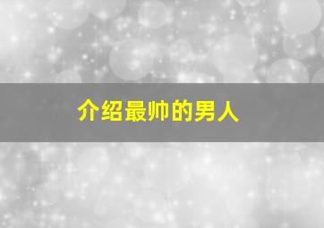 介绍最帅的男人