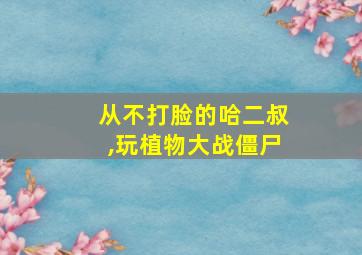 从不打脸的哈二叔,玩植物大战僵尸