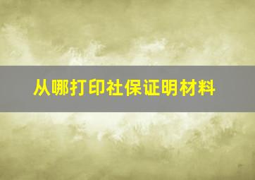 从哪打印社保证明材料