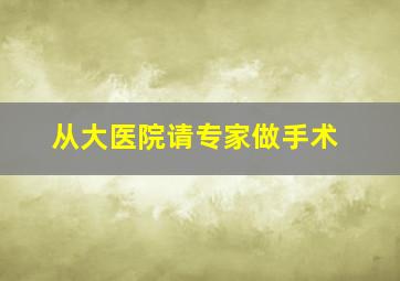 从大医院请专家做手术