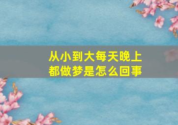 从小到大每天晚上都做梦是怎么回事