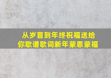 从岁首到年终祝福送给你歌谱歌词新年蒙恩蒙福