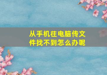 从手机往电脑传文件找不到怎么办呢