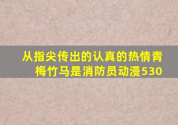 从指尖传出的认真的热情青梅竹马是消防员动漫530