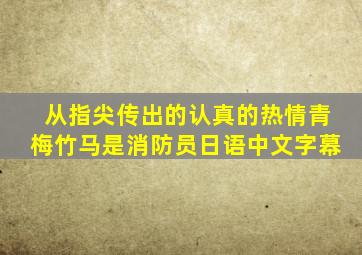 从指尖传出的认真的热情青梅竹马是消防员日语中文字幕