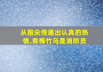 从指尖传递出认真的热情,青梅竹马是消防员