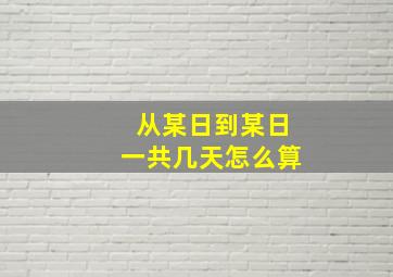 从某日到某日一共几天怎么算