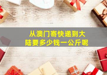 从澳门寄快递到大陆要多少钱一公斤呢