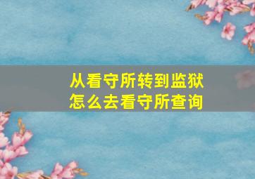 从看守所转到监狱怎么去看守所查询