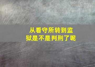 从看守所转到监狱是不是判刑了呢