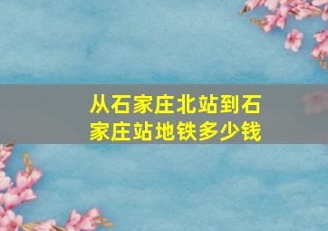 从石家庄北站到石家庄站地铁多少钱