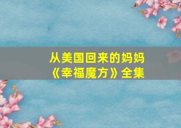 从美国回来的妈妈《幸福魔方》全集