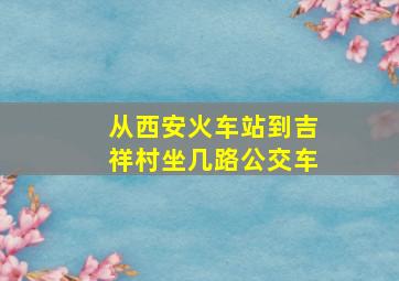 从西安火车站到吉祥村坐几路公交车