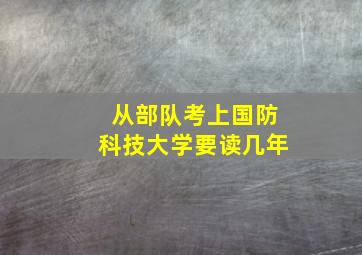 从部队考上国防科技大学要读几年