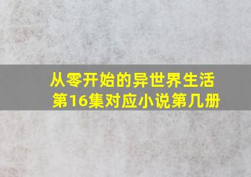 从零开始的异世界生活第16集对应小说第几册