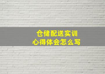 仓储配送实训心得体会怎么写