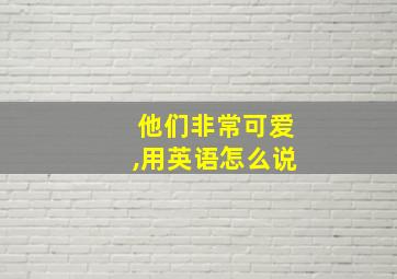 他们非常可爱,用英语怎么说