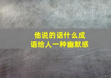 他说的话什么成语给人一种幽默感