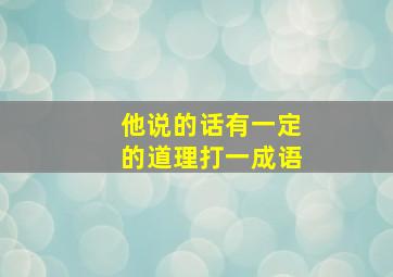 他说的话有一定的道理打一成语