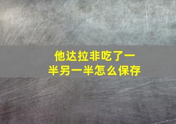 他达拉非吃了一半另一半怎么保存