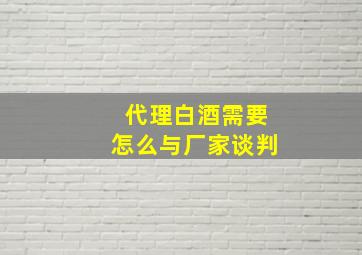 代理白酒需要怎么与厂家谈判