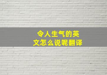 令人生气的英文怎么说呢翻译