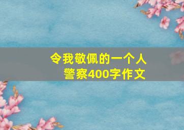 令我敬佩的一个人警察400字作文