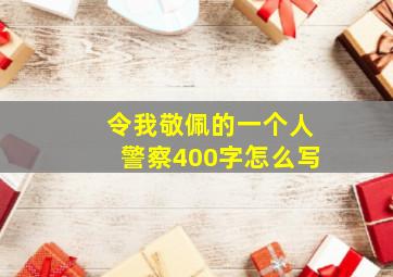 令我敬佩的一个人警察400字怎么写