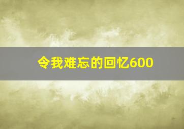 令我难忘的回忆600