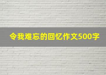 令我难忘的回忆作文500字