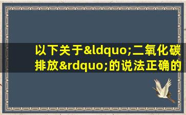 以下关于“二氧化碳排放”的说法正确的是