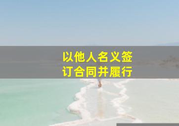 以他人名义签订合同并履行