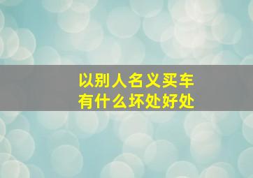 以别人名义买车有什么坏处好处