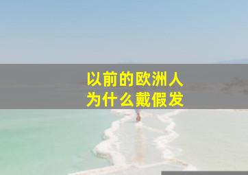 以前的欧洲人为什么戴假发