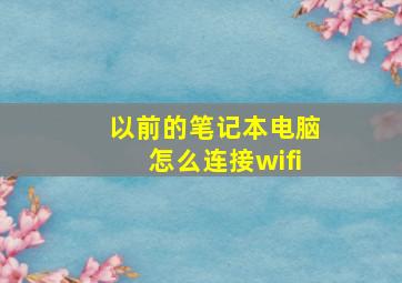 以前的笔记本电脑怎么连接wifi