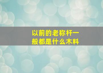 以前的老称杆一般都是什么木料