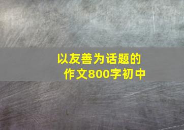 以友善为话题的作文800字初中