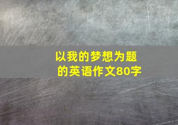 以我的梦想为题的英语作文80字