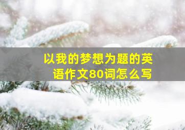 以我的梦想为题的英语作文80词怎么写