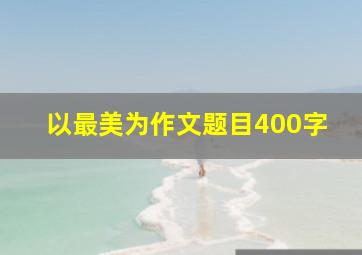 以最美为作文题目400字