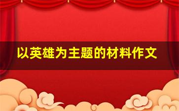 以英雄为主题的材料作文