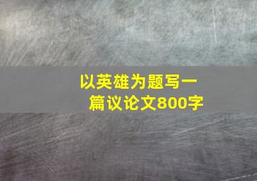 以英雄为题写一篇议论文800字