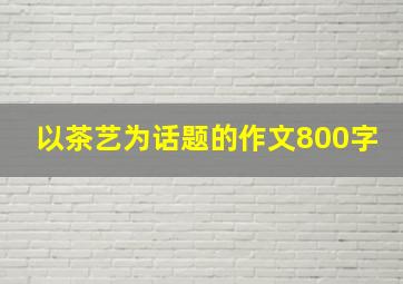 以茶艺为话题的作文800字